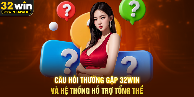 Câu Hỏi Thường Gặp 32WIN Và Hệ Thống Hỗ Trợ Tổng Thể