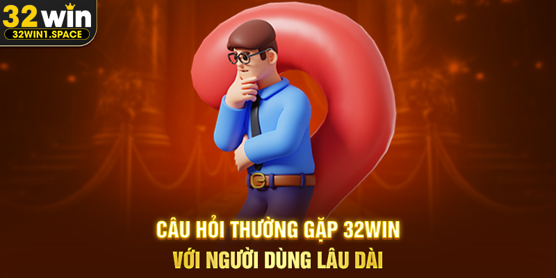 Câu Hỏi Thường Gặp 32WIN Với Người Dùng Lâu Dài