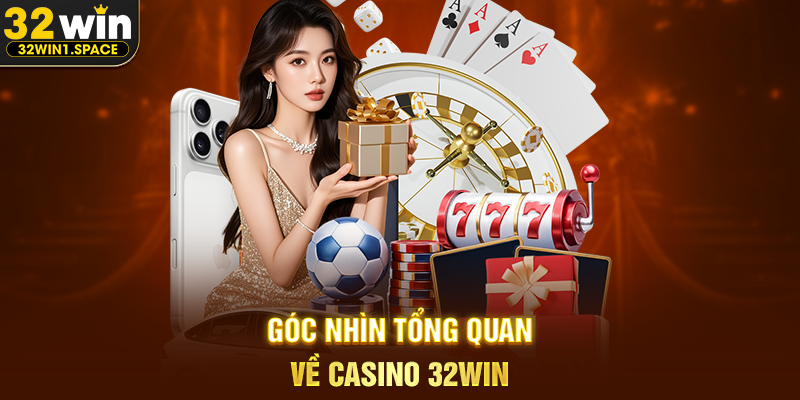 Góc Nhìn Tổng Quan Về Casino 32WIN