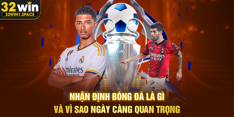 Nhận Định Bóng Đá Là Gì Và Vì Sao Ngày Càng Quan Trọng