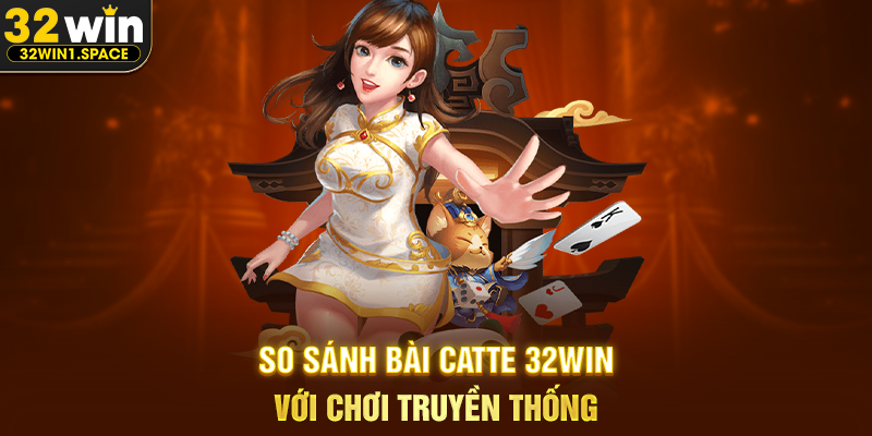 So Sánh Bài Catte 32WIN Với Chơi Truyền Thống