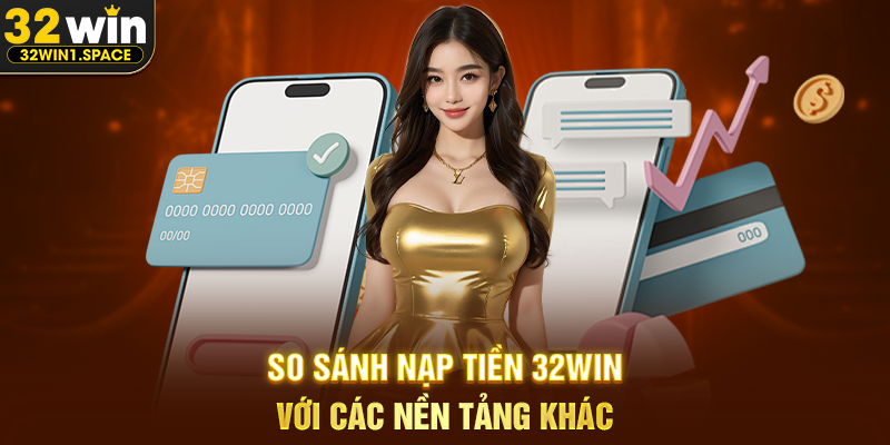 Nạp Tiền 32WIN – Phân Tích Toàn Diện Quy Trình, Trải Nghiệm Và Vai Trò Trong Hệ Sinh Thái Nền Tảng 3 So Sánh Nạp Tiền 32WIN Với Các Nền Tảng Khác