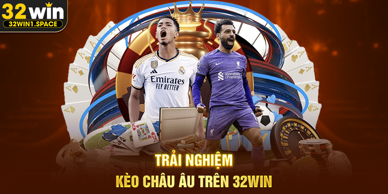 Trải Nghiệm Kèo Châu Âu Trên 32WIN