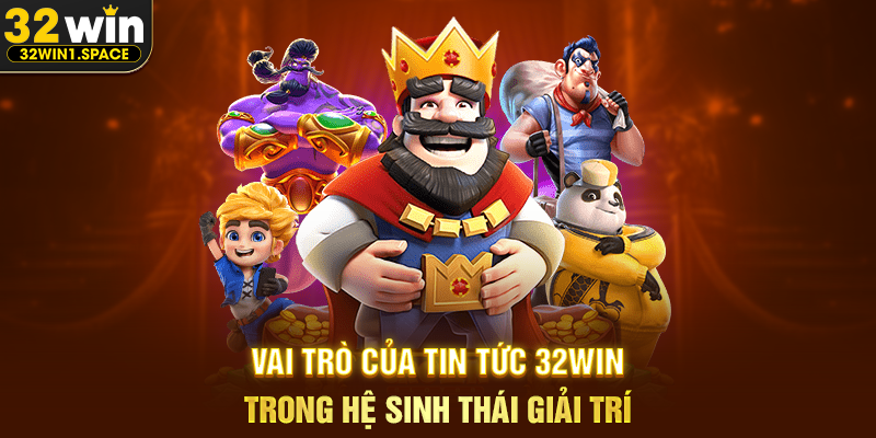 Vai Trò Của Tin Tức 32WIN Trong Hệ Sinh Thái Giải Trí