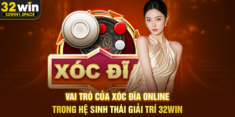 Vai Trò Của Xóc Đĩa Online Trong Hệ Sinh Thái Giải Trí 32WIN