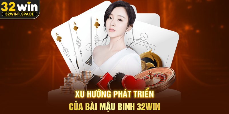 Xu Hướng Phát Triển Của Bài Mậu Binh 32WIN