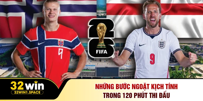 Phân Tích Anh Đấu Với Na Uy - Thắng Lợi Kịch Tính Tại 32Win 3 Những bước ngoặt kịch tính trong 120 phút thi đấu