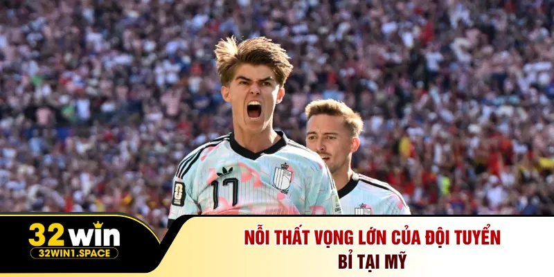 Tây Ban Nha Đấu Với Bỉ: Kèo Đỉnh World Cup Tại 32Win 3 Nỗi thất vọng lớn của đội tuyển Bỉ tại Mỹ