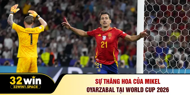 Sự thăng hoa của Mikel Oyarzabal tại World Cup 2026