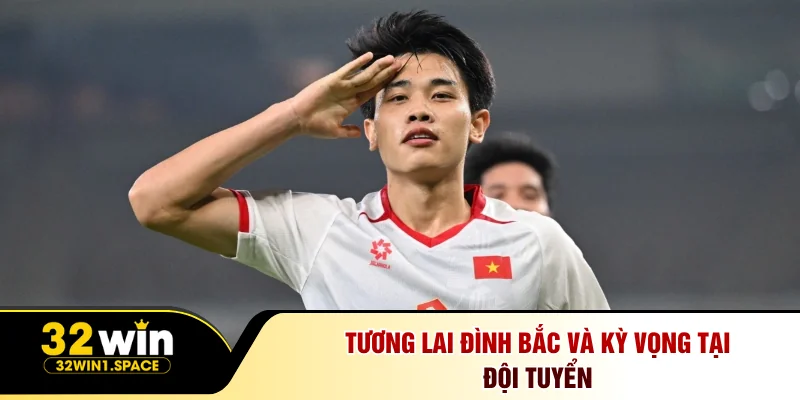 Tương lai Đình Bắc và kỳ vọng tại đội tuyển