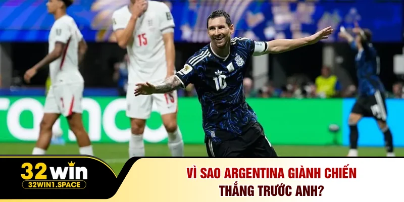 Anh Đấu Với Argentina - Màn Ngược Dòng Cảm Xúc Tại World Cup 2026 2 Vì Sao Argentina Giành Chiến Thắng Trước Anh?